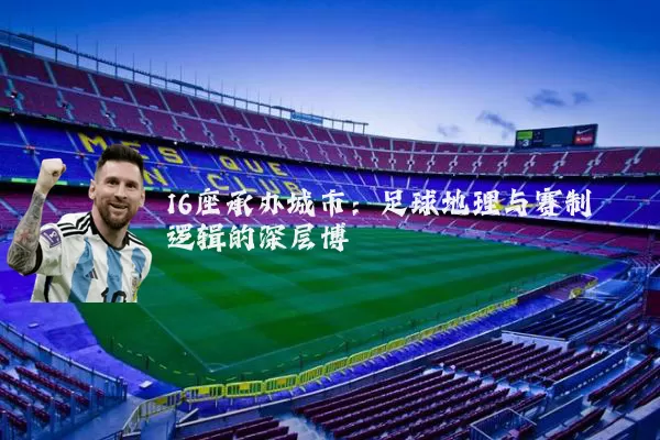 16座承办城市：足球地理与赛制逻辑的深层博弈