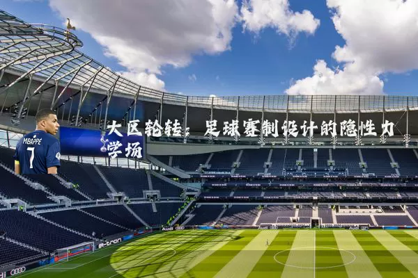 大区轮转：足球赛制设计的隐性力学场