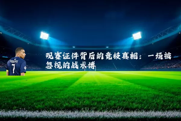 观赛证件背后的竞技真相：一场被忽视的战术博弈