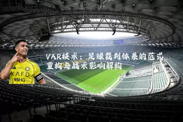 VAR技术:足球裁判体系的范式重构与战术影响解构