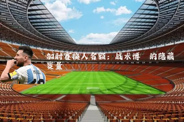 加时赛换人名额：战术博弈的隐藏变量