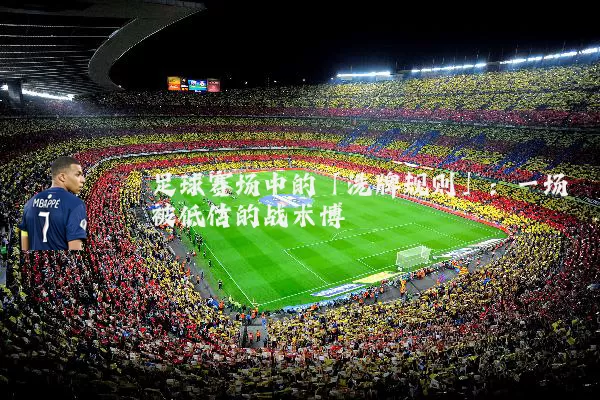 足球赛场中的「洗牌规则」：一场被低估的战术博弈