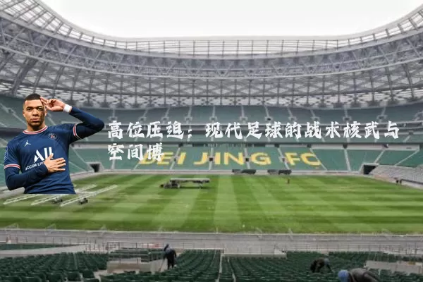 高位压迫:现代足球的战术核武与空间博弈